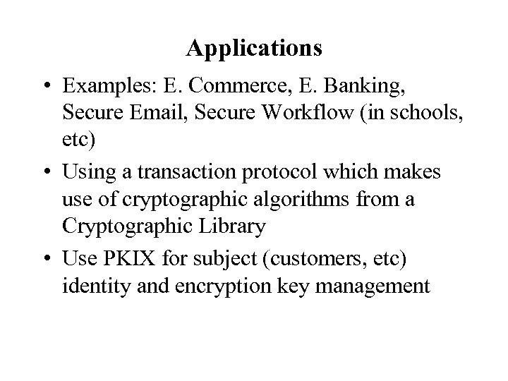 Applications • Examples: E. Commerce, E. Banking, Secure Email, Secure Workflow (in schools, etc)