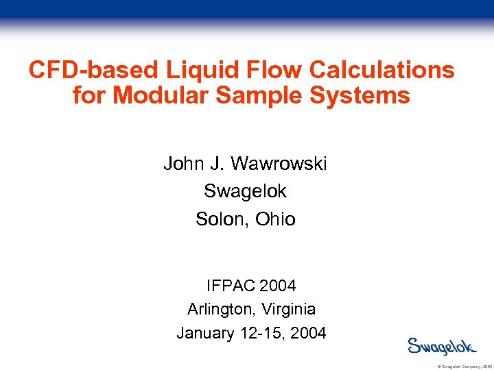 CFD-based Liquid Flow Calculations for Modular Sample Systems John J. Wawrowski Swagelok Solon, Ohio