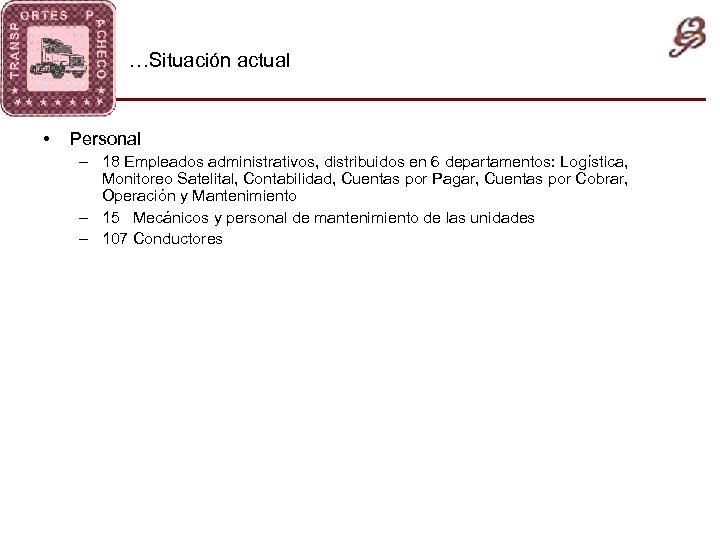 …Situación actual • Personal – 18 Empleados administrativos, distribuidos en 6 departamentos: Logística, Monitoreo