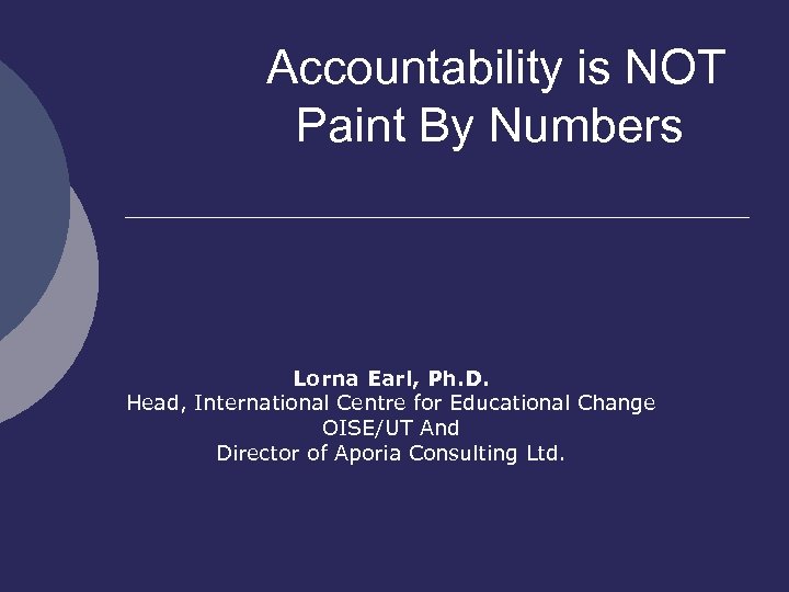 Accountability is NOT Paint By Numbers Lorna Earl, Ph. D. Head, International Centre for