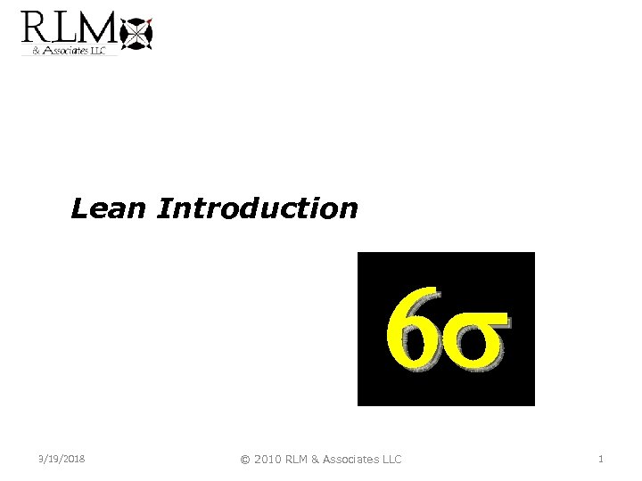 Lean Introduction 6 3/19/2018 © 2010 RLM & Associates LLC 1 