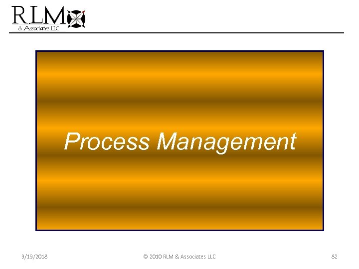Process Management 3/19/2018 © 2010 RLM & Associates LLC 82 