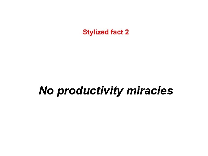 Stylized fact 2 No productivity miracles 