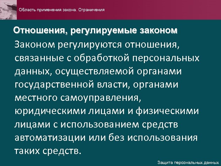 Область применения закона. Ограничения Отношения, регулируемые законом Законом регулируются отношения, связанные с обработкой персональных