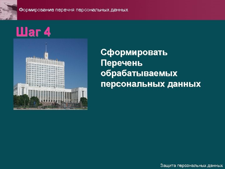 Формирование перечня персональных данных Шаг 4 Сформировать Перечень обрабатываемых персональных данных Защита персональных данных