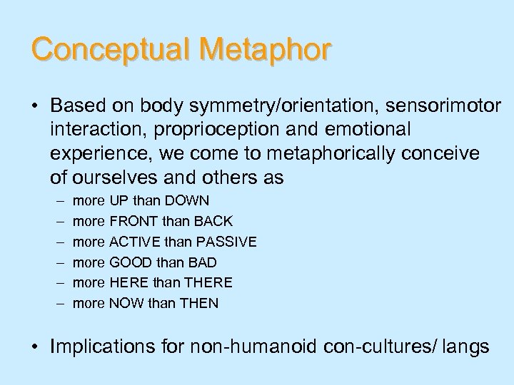 Conceptual Metaphor • Based on body symmetry/orientation, sensorimotor interaction, proprioception and emotional experience, we