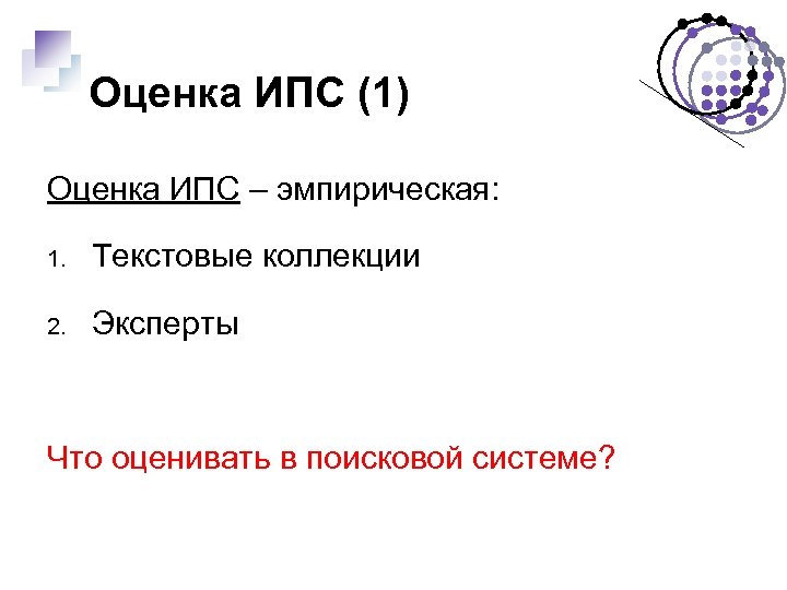 Оценка ИПС (1) Оценка ИПС – эмпирическая: 1. Текстовые коллекции 2. Эксперты Что оценивать