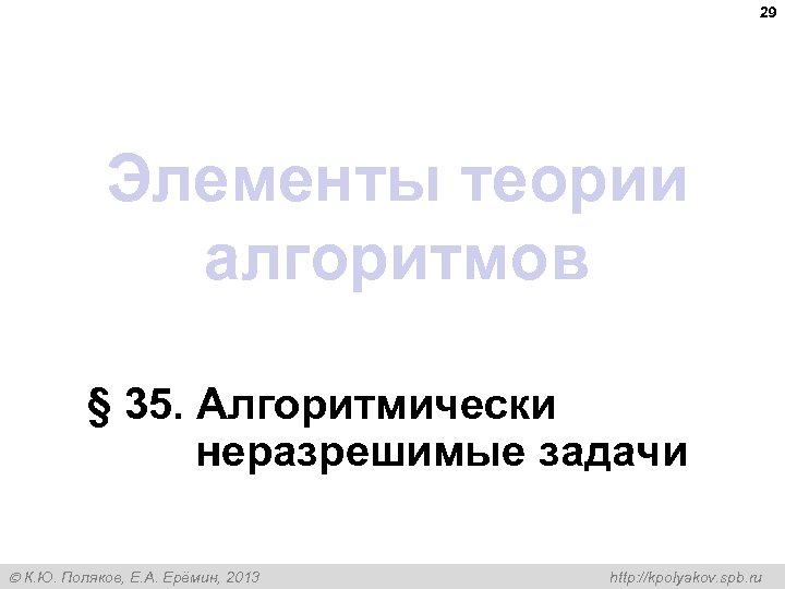 29 Элементы теории алгоритмов § 35. Алгоритмически неразрешимые задачи К. Ю. Поляков, Е. А.