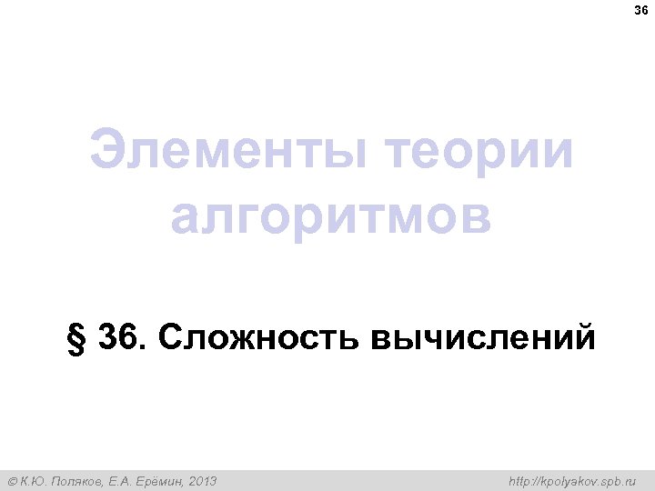 36 Элементы теории алгоритмов § 36. Сложность вычислений К. Ю. Поляков, Е. А. Ерёмин,