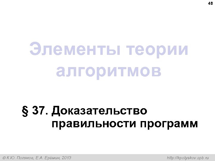 48 Элементы теории алгоритмов § 37. Доказательство правильности программ К. Ю. Поляков, Е. А.