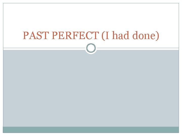 PAST PERFECT (I had done) 