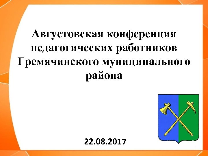 Августовская конференция педагогических работников Гремячинского муниципального района 22. 08. 2017 1 