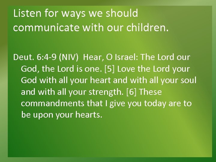Listen for ways we should communicate with our children. Deut. 6: 4 -9 (NIV)