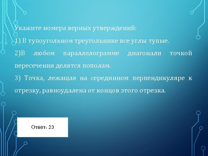 Укажите номера верных утверждений: 1) В тупоугольном треугольнике все углы тупые. 2)В любом параллелограмме