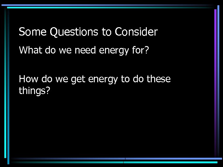 Some Questions to Consider What do we need energy for? How do we get