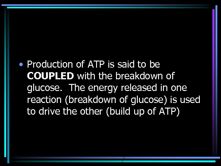  • Production of ATP is said to be COUPLED with the breakdown of