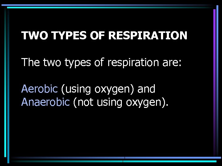 TWO TYPES OF RESPIRATION The two types of respiration are: Aerobic (using oxygen) and