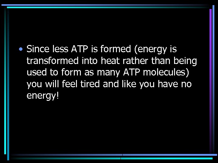  • Since less ATP is formed (energy is transformed into heat rather than