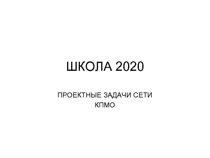 ШКОЛА 2020 ПРОЕКТНЫЕ ЗАДАЧИ СЕТИ КПМО 