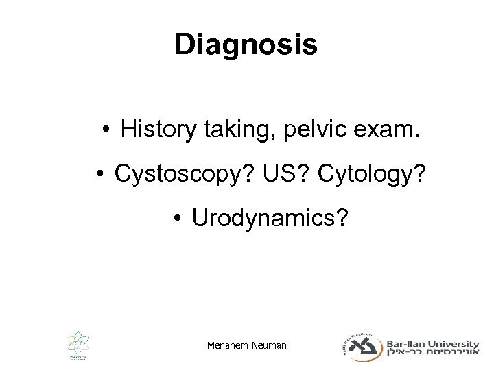 Diagnosis • History taking, pelvic exam. • Cystoscopy? US? Cytology? • Urodynamics? Menahem Neuman