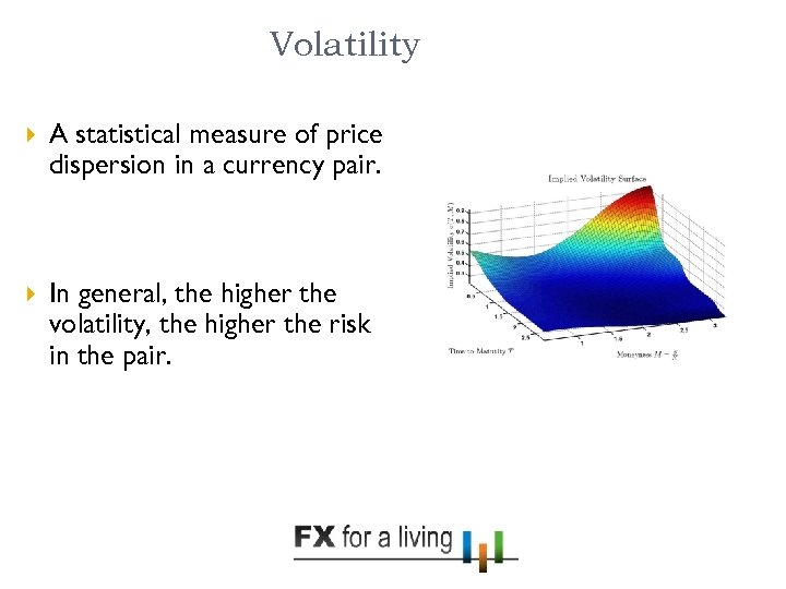 Volatility A statistical measure of price dispersion in a currency pair. In general, the