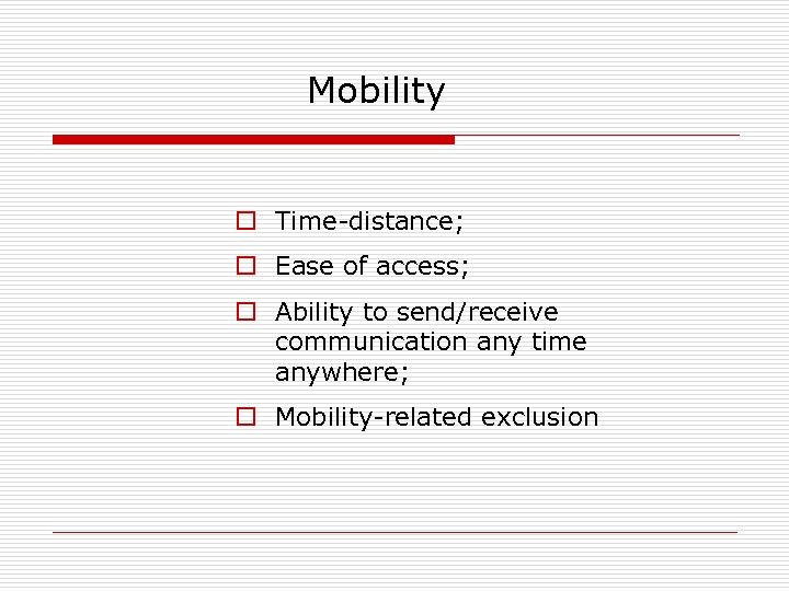  Mobility o Time-distance; o Ease of access; o Ability to send/receive communication any