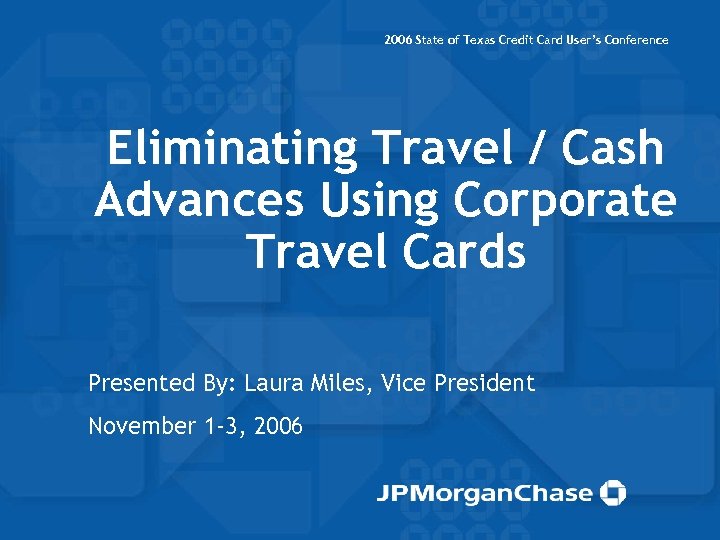 2006 State of Texas Credit Card User’s Conference Eliminating Travel / Cash Advances Using