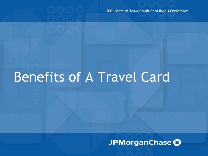 2006 State of Texas Credit Card User’s Conference Benefits of A Travel Card 