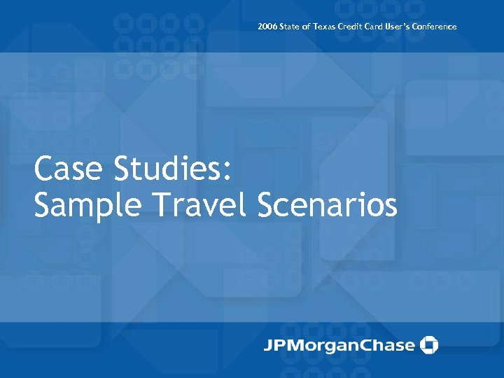 2006 State of Texas Credit Card User’s Conference Case Studies: Sample Travel Scenarios 