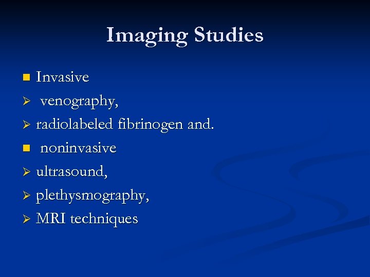 Imaging Studies Invasive Ø venography, Ø radiolabeled fibrinogen and. n noninvasive Ø ultrasound, Ø