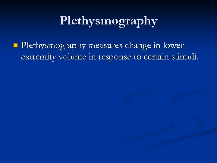 Plethysmography n Plethysmography measures change in lower extremity volume in response to certain stimuli.