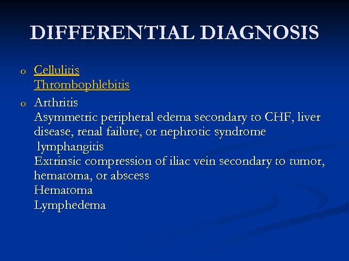 DIFFERENTIAL DIAGNOSIS o o Cellulitis Thrombophlebitis Arthritis Asymmetric peripheral edema secondary to CHF, liver