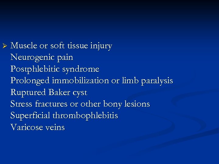 Ø Muscle or soft tissue injury Neurogenic pain Postphlebitic syndrome Prolonged immobilization or limb