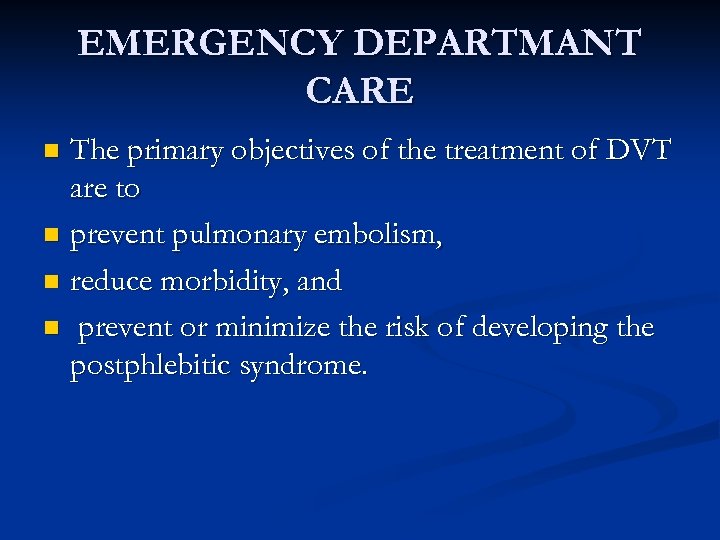 EMERGENCY DEPARTMANT CARE The primary objectives of the treatment of DVT are to n