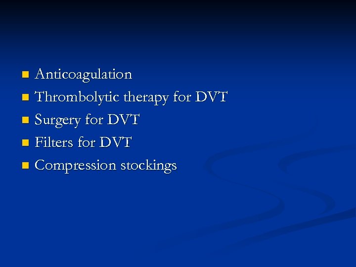 Anticoagulation n Thrombolytic therapy for DVT n Surgery for DVT n Filters for DVT