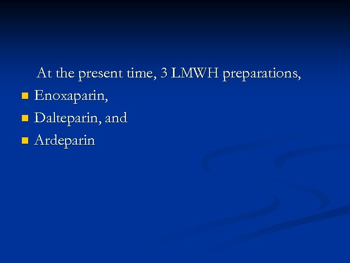 At the present time, 3 LMWH preparations, n Enoxaparin, n Dalteparin, and n Ardeparin