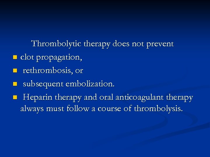 Thrombolytic therapy does not prevent n clot propagation, n rethrombosis, or n subsequent embolization.