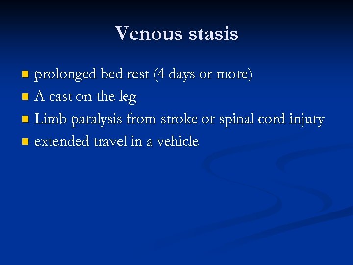 Venous stasis prolonged bed rest (4 days or more) n A cast on the