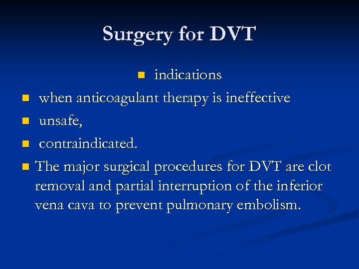 Surgery for DVT indications n when anticoagulant therapy is ineffective n unsafe, n contraindicated.