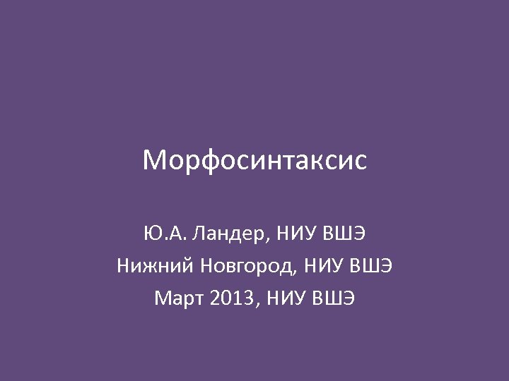 Морфосинтаксис Ю. А. Ландер, НИУ ВШЭ Нижний Новгород, НИУ ВШЭ Март 2013, НИУ ВШЭ
