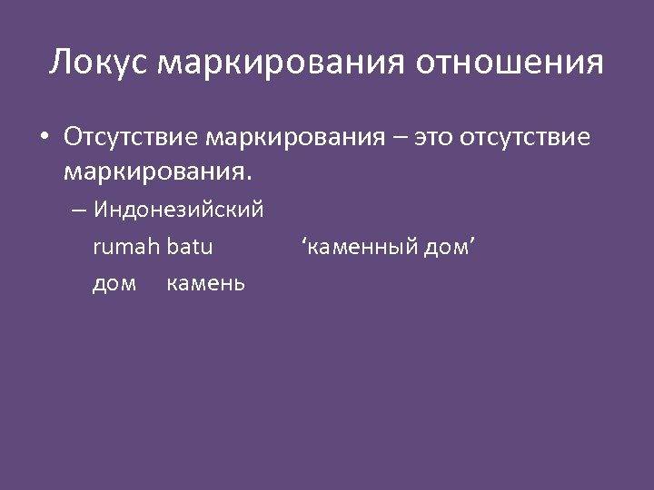 Локус маркирования отношения • Отсутствие маркирования – это отсутствие маркирования. – Индонезийский rumah batu