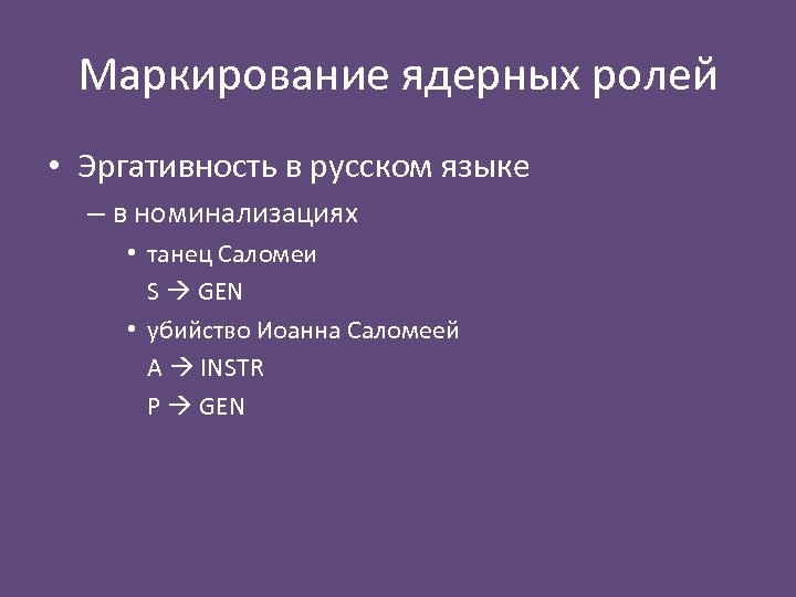 Маркирование ядерных ролей • Эргативность в русском языке – в номинализациях • танец Саломеи