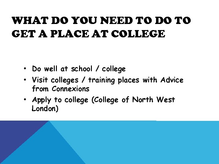 WHAT DO YOU NEED TO DO TO GET A PLACE AT COLLEGE • Do