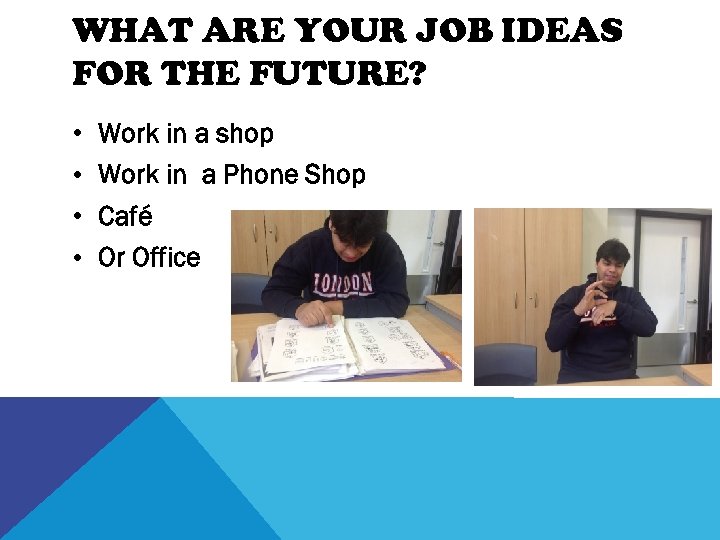 WHAT ARE YOUR JOB IDEAS FOR THE FUTURE? • • Work in a shop