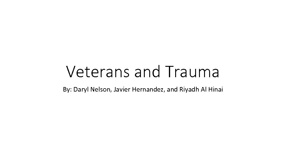 Veterans and Trauma By: Daryl Nelson, Javier Hernandez, and Riyadh Al Hinai 