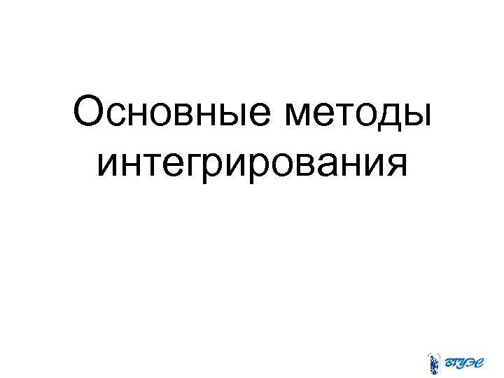 Основные методы интегрирования 