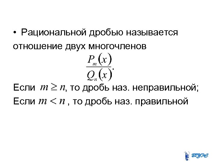  • Рациональной дробью называется отношение двух многочленов Если , то дробь наз. неправильной;