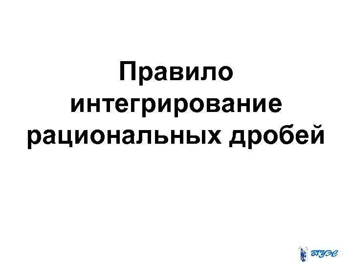 Правило интегрирование рациональных дробей 