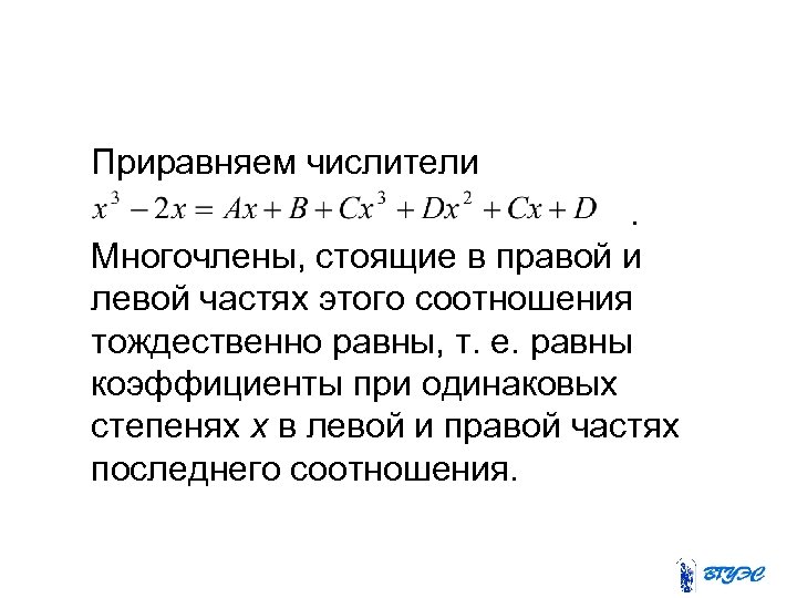 Приравняем числители. Многочлены, стоящие в правой и левой частях этого соотношения тождественно равны, т.