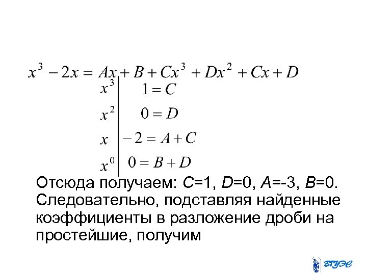 Отсюда получаем: С=1, D=0, А=-3, В=0. Следовательно, подставляя найденные коэффициенты в разложение дроби на
